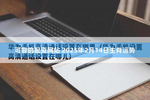 可靠的配资网站 2025年2月14日生肖运势