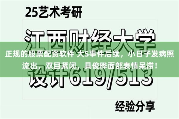 正规的股票配资软件 大S事件后续，小日子发病照流出，双目紧闭，具俊晔面部表情呆滞！