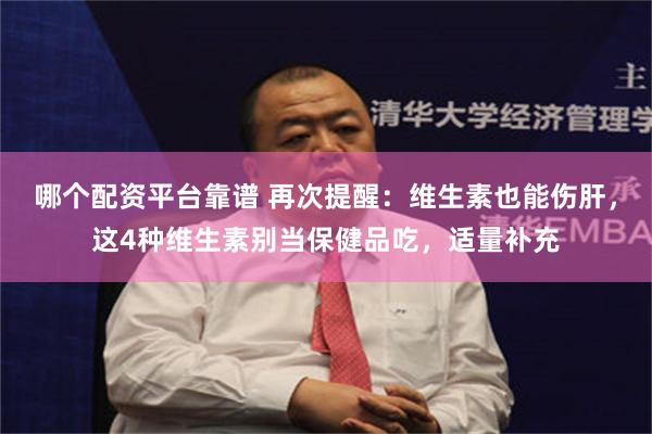 哪个配资平台靠谱 再次提醒：维生素也能伤肝，这4种维生素别当保健品吃，适量补充