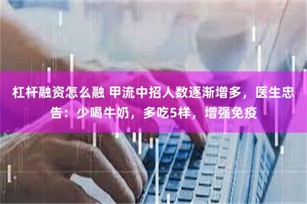 杠杆融资怎么融 甲流中招人数逐渐增多，医生忠告：少喝牛奶，多吃5样，增强免疫