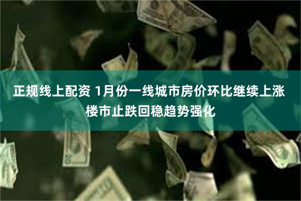 正规线上配资 1月份一线城市房价环比继续上涨 楼市止跌回稳趋势强化