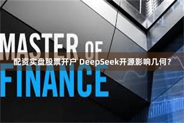 配资实盘股票开户 DeepSeek开源影响几何？