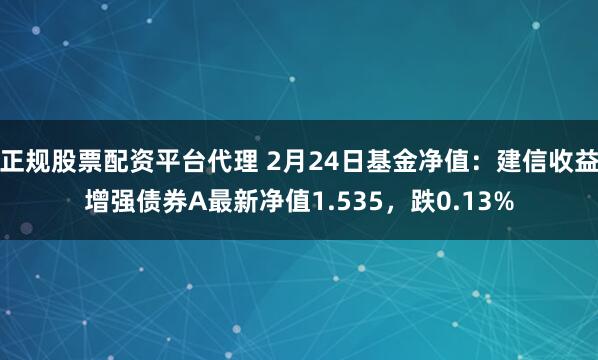 正规股票配资平台代理 2月24日基金净值：建信收益增强债券A最新净值1.535，跌0.13%