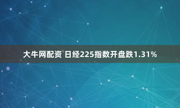 大牛网配资 日经225指数开盘跌1.31%