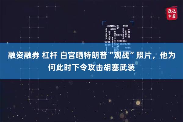 融资融券 杠杆 白宫晒特朗普“观战”照片，他为何此时下令攻击胡塞武装