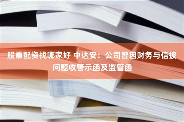 股票配资找哪家好 中达安：公司曾因财务与信披问题收警示函及监管函